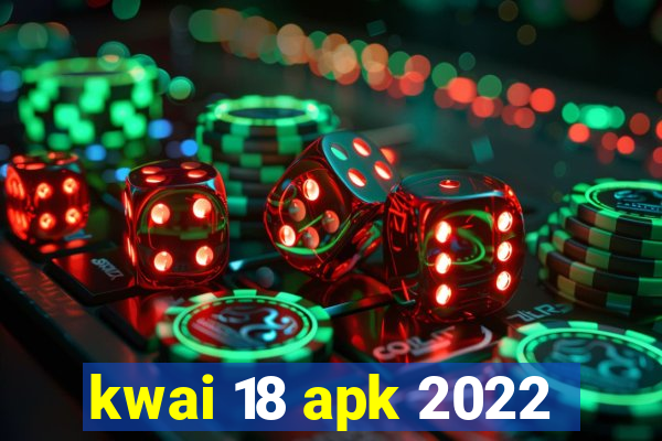 kwai 18 apk 2022